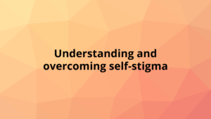 Understanding and Overcoming Self-stigma