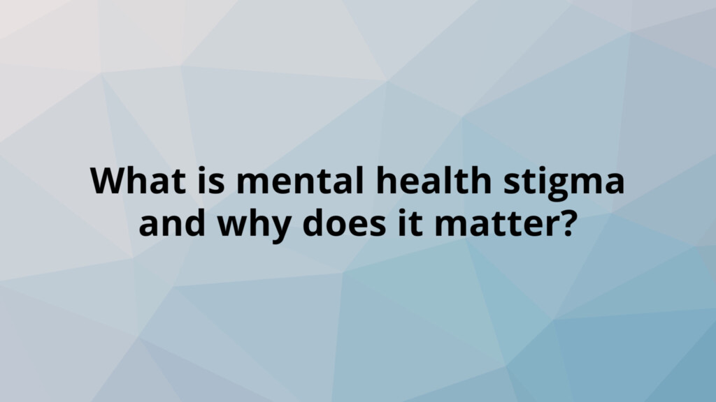 What is mental health stigma and why does it matter?