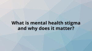 What is mental health stigma and why does it matter